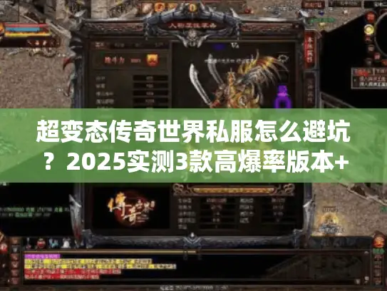 超变态传奇世界私服怎么避坑？2025实测3款高爆率版本+1小时满级秘籍