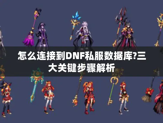 怎么连接到DNF私服数据库?三大关键步骤解析