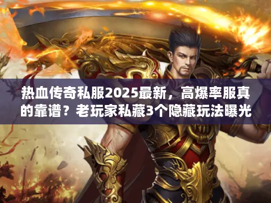 热血传奇私服2025最新,高爆率服真的靠谱?老玩家私藏3个隐藏玩法曝光! 热血传奇私服2025最新,高爆率服真的靠谱?老玩家私藏3个隐藏玩法曝光!