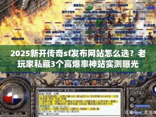 2025新开传奇sf发布网站怎么选？老玩家私藏3个高爆率神站实测曝光