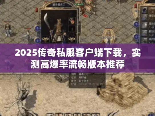 2025传奇私服客户端下载，实测高爆率流畅版本推荐
