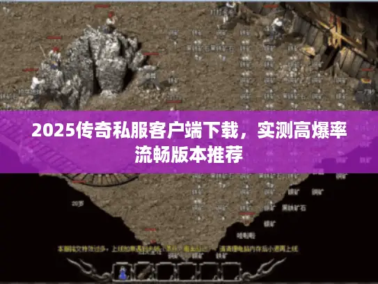 2025传奇私服客户端下载,实测高爆率流畅版本推荐 2025传奇私服客户端下载,实测高爆率流畅版本推荐