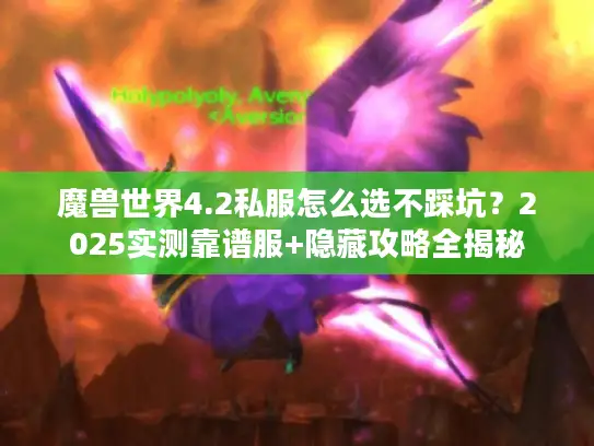 魔兽世界4.2私服怎么选不踩坑?2025实测靠谱服+隐藏攻略全揭秘 魔兽世界4.2私服怎么选不踩坑?2025实测靠谱服+隐藏攻略全揭秘
