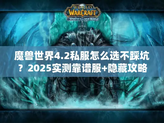 魔兽世界4.2私服怎么选不踩坑?2025实测靠谱服+隐藏攻略全揭秘 魔兽世界4.2私服怎么选不踩坑?2025实测靠谱服+隐藏攻略全揭秘