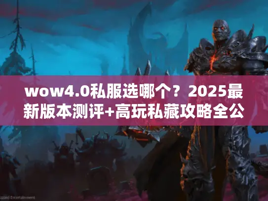wow4.0私服选哪个？2025最新版本测评+高玩私藏攻略全公开