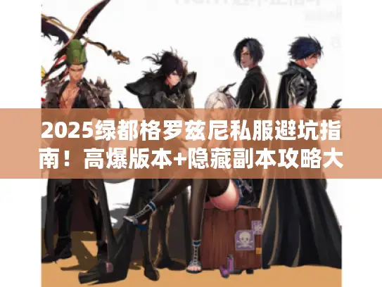 2025绿都格罗兹尼私服避坑指南！高爆版本+隐藏副本攻略大公开