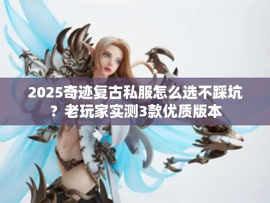 2025奇迹复古私服怎么选不踩坑？老玩家实测3款优质版本