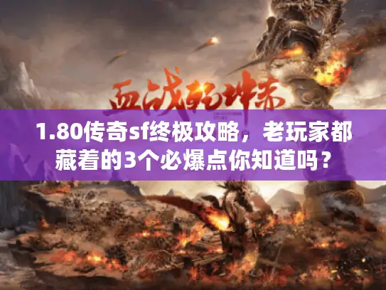 1.80传奇sf终极攻略，老玩家都藏着的3个必爆点你知道吗？