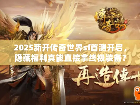 2025新开传奇世界sf首测开启,隐藏福利真能直接拿终极装备? 2025新开传奇世界sf首测开启,隐藏福利真能直接拿终极装备?
