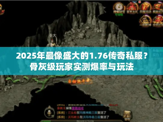 2025年最像盛大的1.76传奇私服?骨灰级玩家实测爆率与玩法 2025年最像盛大的1.76传奇私服?骨灰级玩家实测爆率与玩法