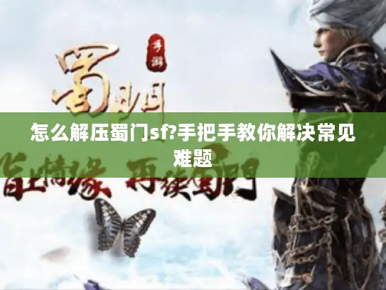 怎么解压蜀门sf?手把手教你解决常见难题