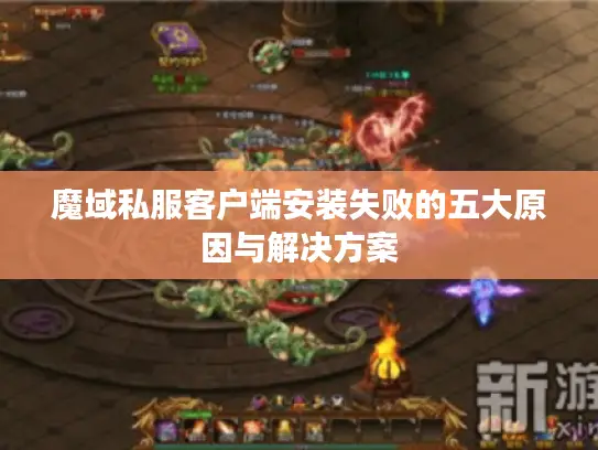 魔域私服客户端安装失败的五大原因与解决方案