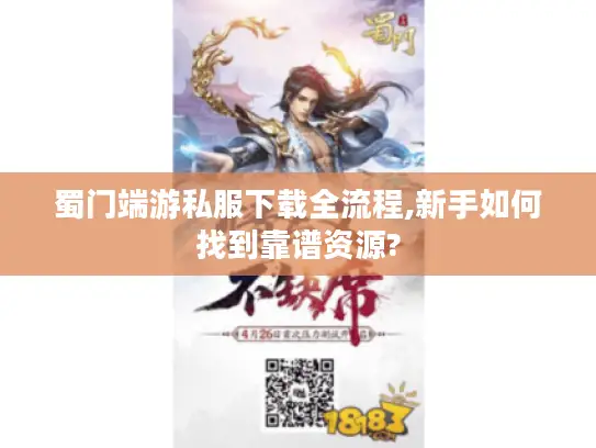 蜀门端游私服下载全流程,新手如何找到靠谱资源?