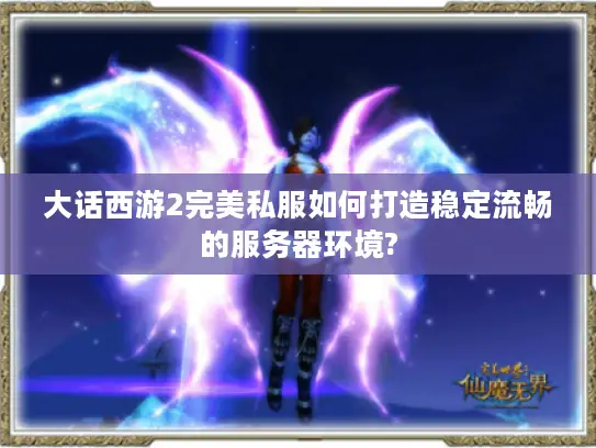 大话西游2完美私服如何打造稳定流畅的服务器环境? 大话西游2完美私服如何打造稳定流畅的服务器环境?