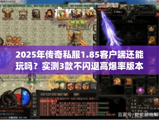 2025年传奇私服1.85客户端还能玩吗？实测3款不闪退高爆率版本推荐
