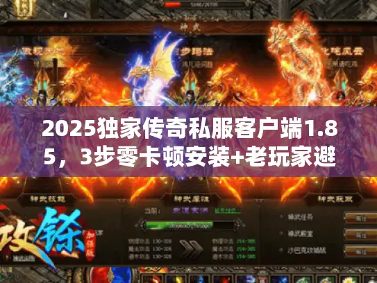 2025独家传奇私服客户端1.85,3步零卡顿安装+老玩家避坑,必存! 2025独家传奇私服客户端1.85,3步零卡顿安装+老玩家避坑,必存!