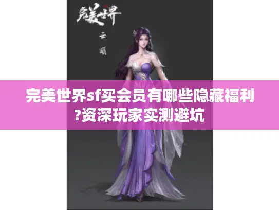 完美世界sf买会员有哪些隐藏福利?资深玩家实测避坑