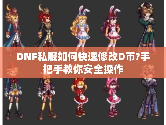 DNF私服如何快速修改D币?手把手教你安全操作 DNF私服如何快速修改D币?手把手教你安全操作