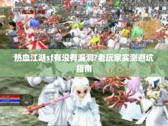 热血江湖sf有没有漏洞?老玩家实测避坑指南