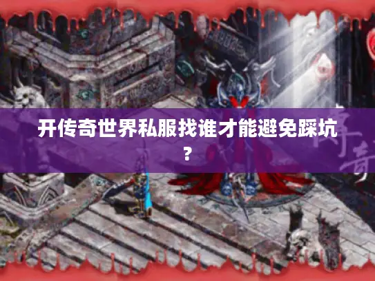 开传奇世界私服找谁才能避免踩坑?