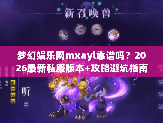 梦幻娱乐网mxayl靠谱吗？2026最新私服版本+攻略避坑指南来了！