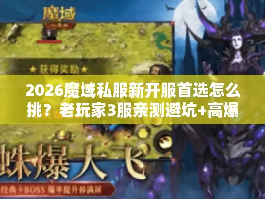 2026魔域私服新开服首选怎么挑?老玩家3服亲测避坑+高爆服推荐 2026魔域私服新开服首选怎么挑?老玩家3服亲测避坑+高爆服推荐