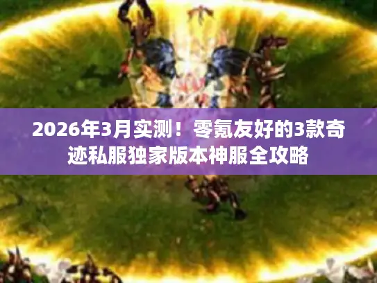 2026年3月实测!零氪友好的3款奇迹私服独家版本神服全攻略 2026年3月实测!零氪友好的3款奇迹私服独家版本神服全攻略
