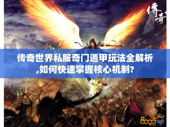 传奇世界私服奇门遁甲玩法全解析,如何快速掌握核心机制?