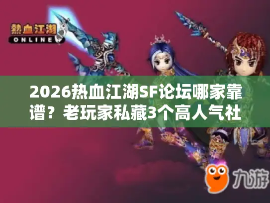 2026热血江湖SF论坛哪家靠谱？老玩家私藏3个高人气社区推荐！