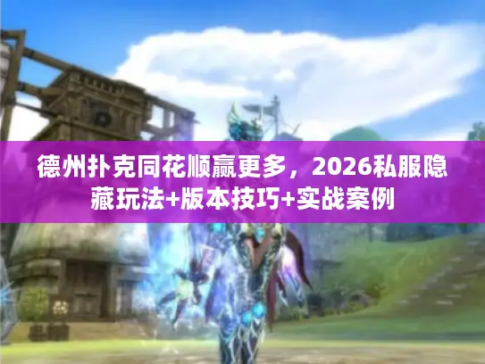 德州扑克同花顺赢更多,2026私服隐藏玩法+版本技巧+实战案例 德州扑克同花顺赢更多,2026私服隐藏玩法+版本技巧+实战案例