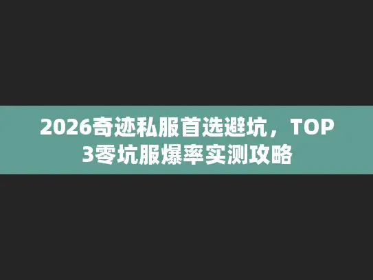 2026奇迹私服首选避坑,TOP3零坑服爆率实测攻略 2026奇迹私服首选避坑,TOP3零坑服爆率实测攻略