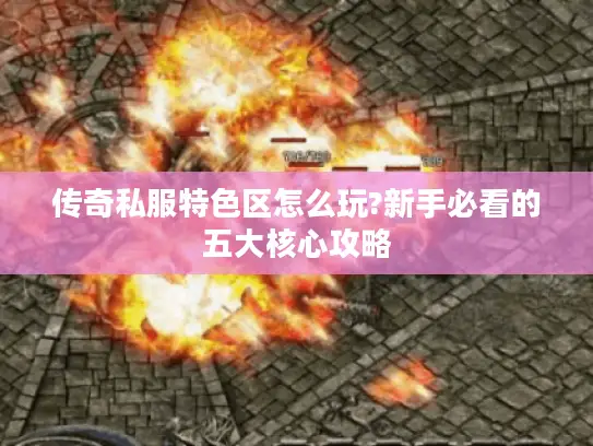 传奇私服特色区怎么玩?新手必看的五大核心攻略