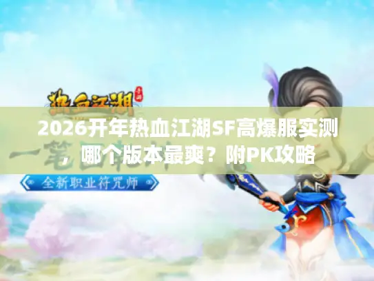 2026开年热血江湖SF高爆服实测，哪个版本最爽？附PK攻略