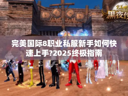 完美国际8职业私服新手如何快速上手?2025终极指南