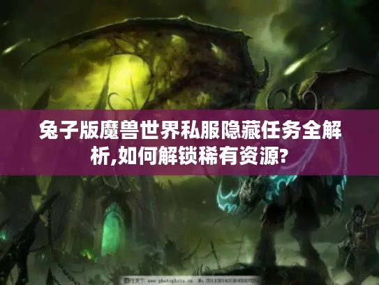 兔子版魔兽世界私服隐藏任务全解析,如何解锁稀有资源?