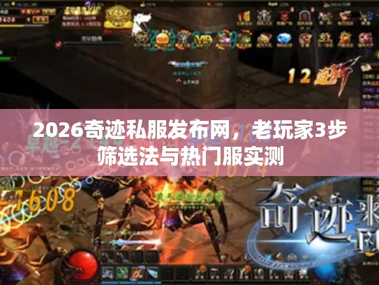 2026奇迹私服发布网，老玩家3步筛选法与热门服实测
