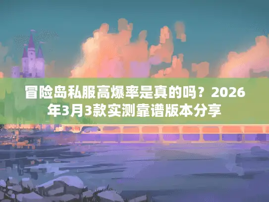 冒险岛私服高爆率是真的吗?2026年3月3款实测靠谱版本分享 冒险岛私服高爆率是真的吗?2026年3月3款实测靠谱版本分享