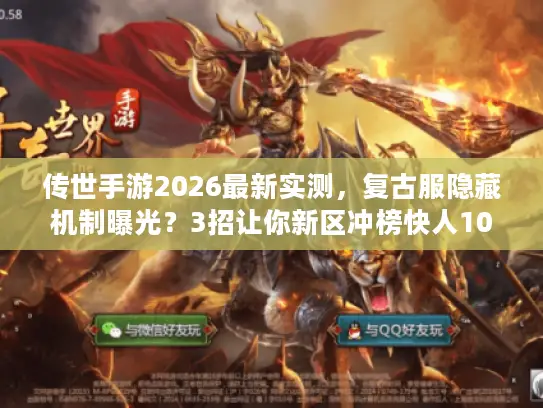 传世手游2026最新实测，复古服隐藏机制曝光？3招让你新区冲榜快人10步