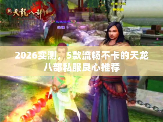 2026实测，5款流畅不卡的天龙八部私服良心推荐