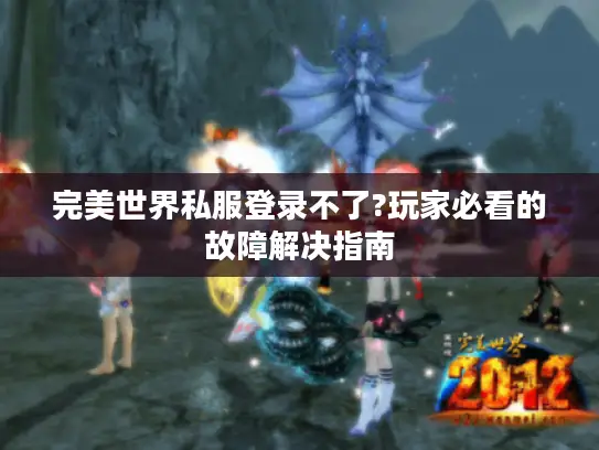 完美世界私服登录不了?玩家必看的故障解决指南