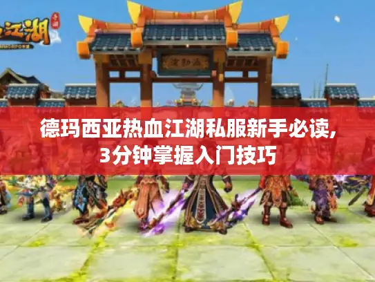 德玛西亚热血江湖私服新手必读,3分钟掌握入门技巧