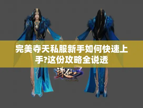 完美夺天私服新手如何快速上手?这份攻略全说透