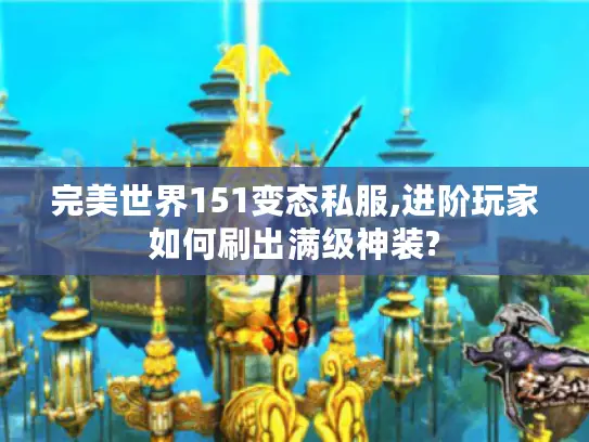 完美世界151变态私服,进阶玩家如何刷出满级神装?