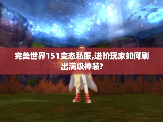 完美世界151变态私服,进阶玩家如何刷出满级神装?