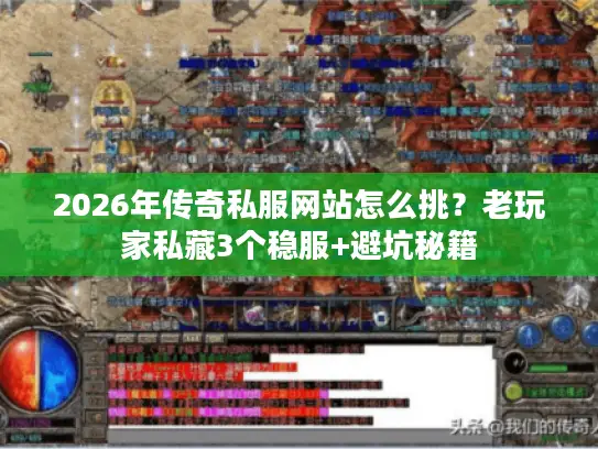 2026年传奇私服网站怎么挑?老玩家私藏3个稳服+避坑秘籍 2026年传奇私服网站怎么挑?老玩家私藏3个稳服+避坑秘籍