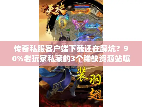 传奇私服客户端下载还在踩坑?90%老玩家私藏的3个稀缺资源站曝光 传奇私服客户端下载还在踩坑?90%老玩家私藏的3个稀缺资源站曝光