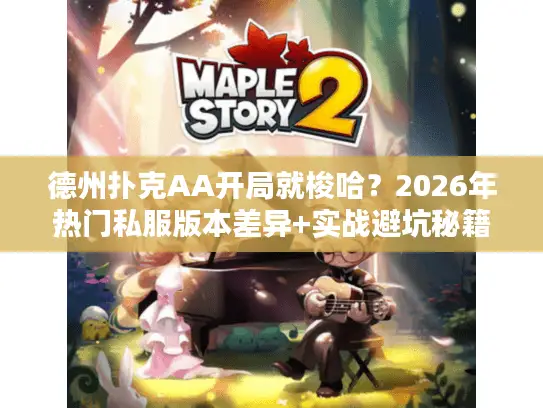 德州扑克AA开局就梭哈?2026年热门私服版本差异+实战避坑秘籍 德州扑克AA开局就梭哈?2026年热门私服版本差异+实战避坑秘籍