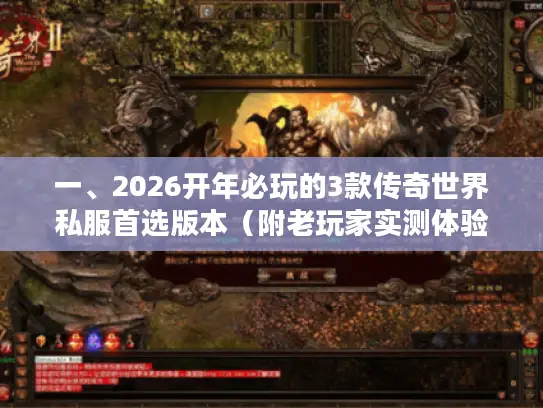 一、2026开年必玩的3款传奇世界私服首选版本(附老玩家实测体验) 一、2026开年必玩的3款传奇世界私服首选版本(附老玩家实测体验)
