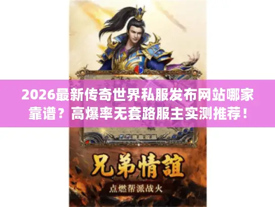2026最新传奇世界私服发布网站哪家靠谱？高爆率无套路服主实测推荐！