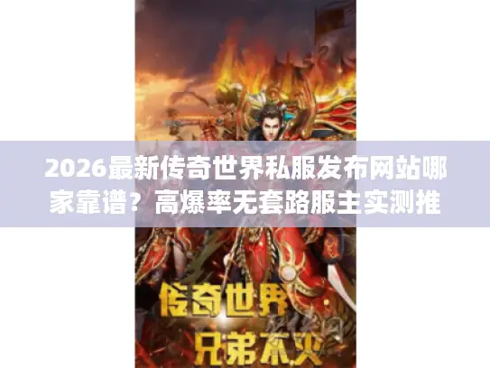 2026最新传奇世界私服发布网站哪家靠谱？高爆率无套路服主实测推荐！